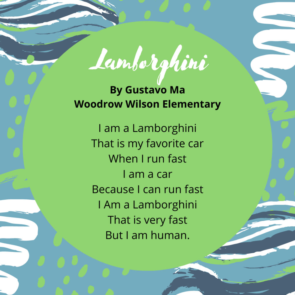 Title: Lamborghini By Gustavo Ma Woodrow I am a Lamborghini, That is my favorite car, When I run fast, I am a car, Because I can run fast, I Am a Lamborghini, That is very fast, But I am human.