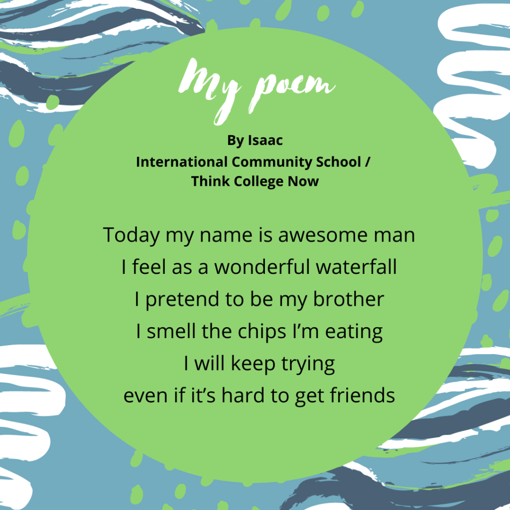 My poem Isaac Isaac Perfino Tcn/Ics Behind the Name #1 Today my name is awesome man I feel as a wonderful waterfall I pretend to be my brother I small the chips I’m eating I will keep trying even if it’s hard to get friends