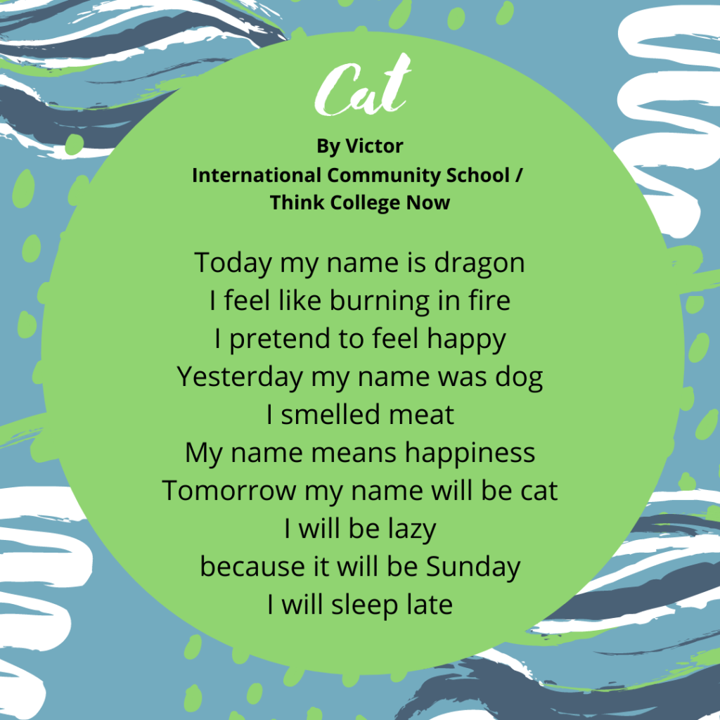 Cat Victor ICS tcn Today my name is dragon I feel like like burning in fire I pretend to feel happy Yesterday my name was dog I smelled meat My name means happiness Tomorrow my name will be cat I will be lazy because it will be Sunday I will sleep late