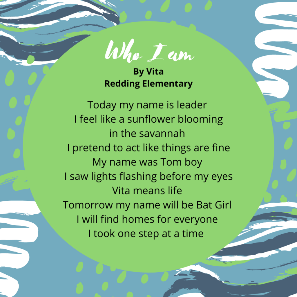 Who i am Vita perez-huertas Redding Today my name is leader I feel like a sun flower blooming the Savannah i pretend to act like thing are fine My name was tom boy I saw lights flashing before my eyes Vita means life Tomorrow my name will batgirl I will find homes for every one I took one step at a time